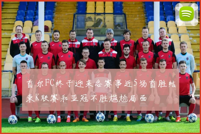 首尔FC终于迎来各赛事近5场首胜结束K联赛和亚冠不胜尴尬局面