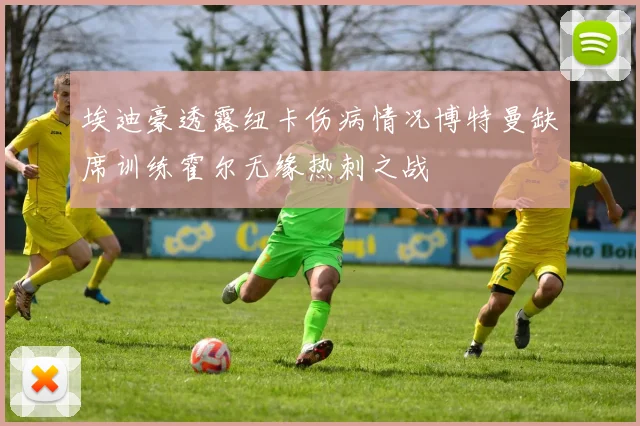 埃迪豪透露纽卡伤病情况博特曼缺席训练霍尔无缘热刺之战