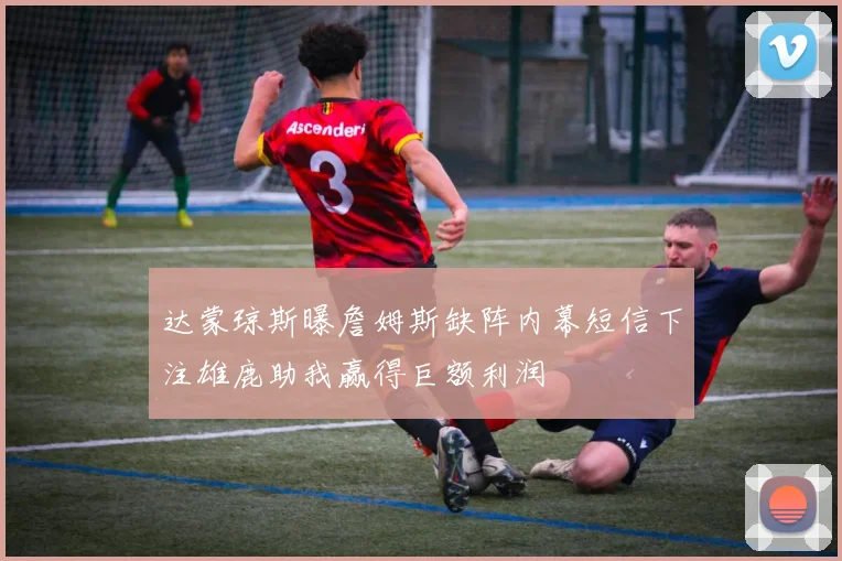 达蒙琼斯曝詹姆斯缺阵内幕短信下注雄鹿助我赢得巨额利润