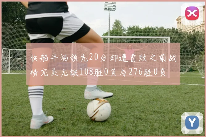 快船半场领先20分却遭首败之前战绩完美无缺108胜0负与276胜0负