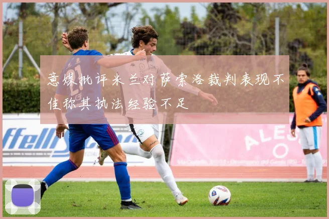 意媒批评米兰对萨索洛裁判表现不佳称其执法经验不足