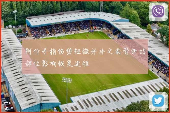 阿伦手指伤势轻微并非之前骨折的部位影响恢复进程
