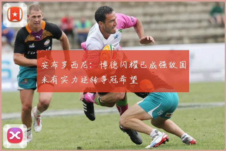 安布罗西尼：博德闪耀已成强敌国米有实力逆转争冠希望