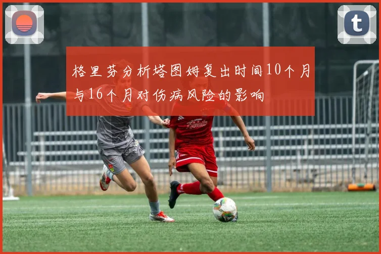 格里芬分析塔图姆复出时间10个月与16个月对伤病风险的影响