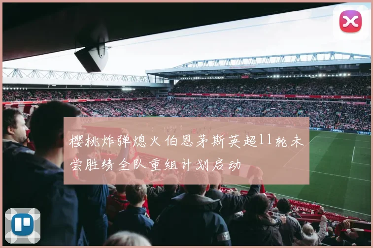 樱桃炸弹熄火伯恩茅斯英超11轮未尝胜绩全队重组计划启动