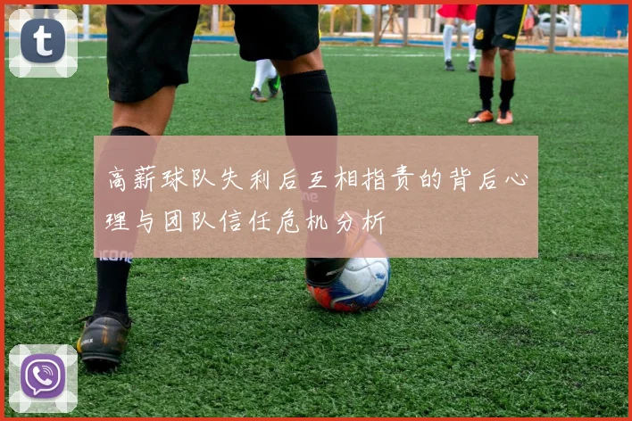 高薪球队失利后互相指责的背后心理与团队信任危机分析