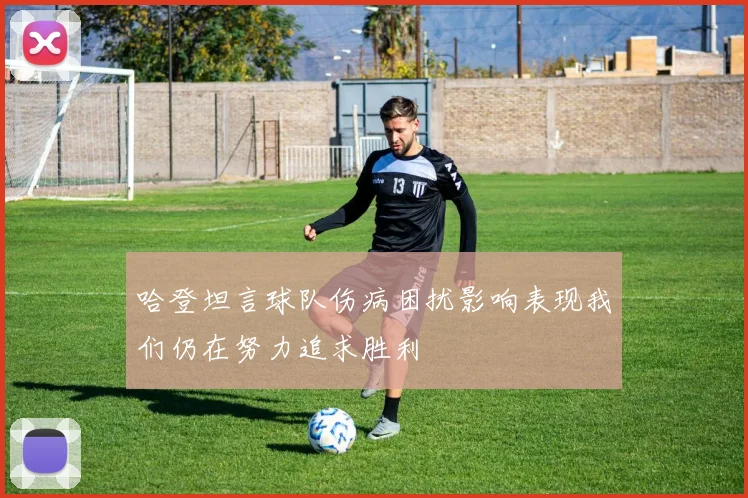 哈登坦言球队伤病困扰影响表现我们仍在努力追求胜利