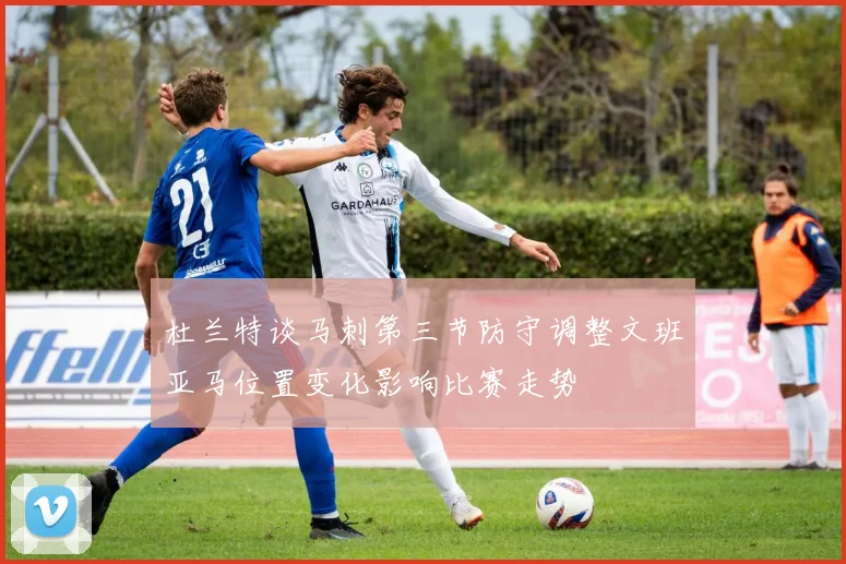 杜兰特谈马刺第三节防守调整文班亚马位置变化影响比赛走势