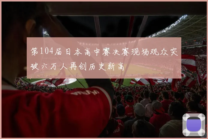 第104届日本高中赛决赛现场观众突破六万人再创历史新高