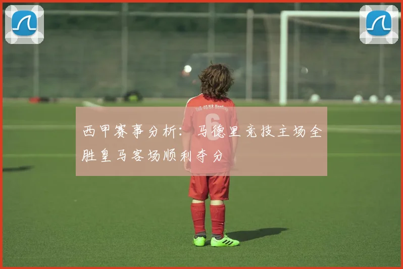 西甲赛事分析：马德里竞技主场全胜皇马客场顺利夺分
