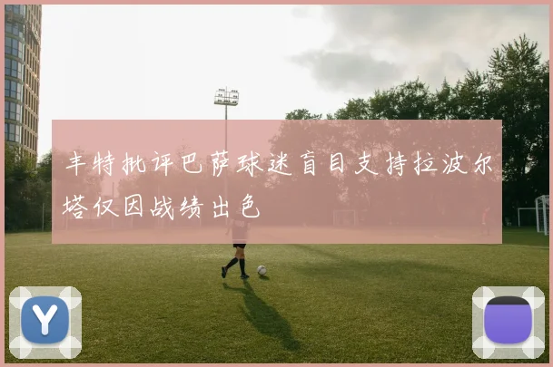 丰特批评巴萨球迷盲目支持拉波尔塔仅因战绩出色