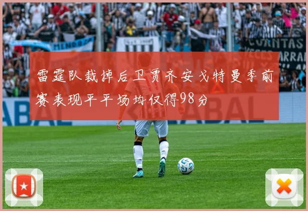 雷霆队裁掉后卫贾齐安戈特曼季前赛表现平平场均仅得98分