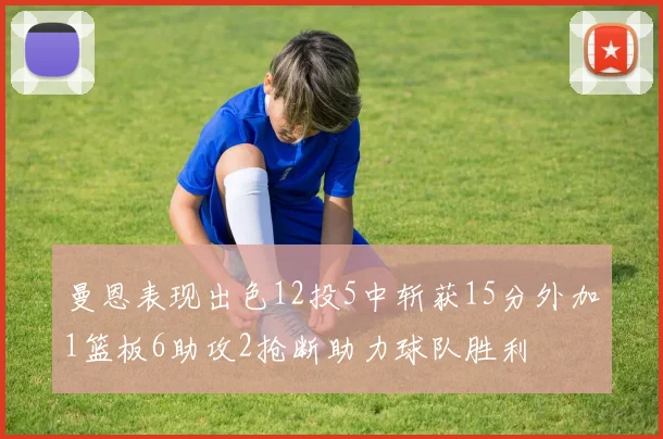 曼恩表现出色12投5中斩获15分外加1篮板6助攻2抢断助力球队胜利