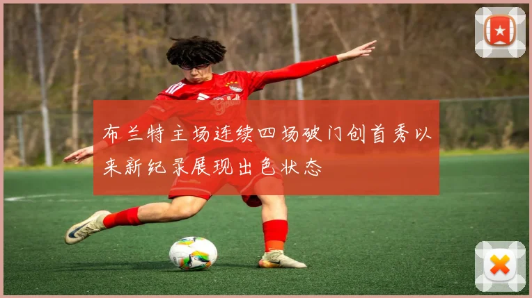 布兰特主场连续四场破门创首秀以来新纪录展现出色状态
