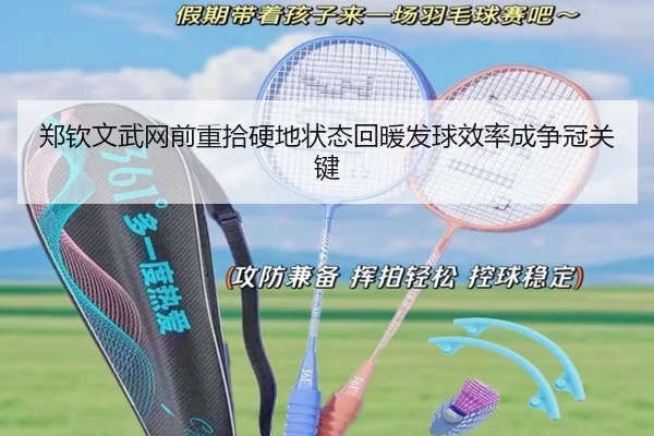 郑钦文武网前重拾硬地状态回暖发球效率成争冠关键（mksports）